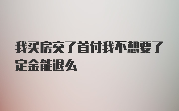 我买房交了首付我不想要了定金能退么