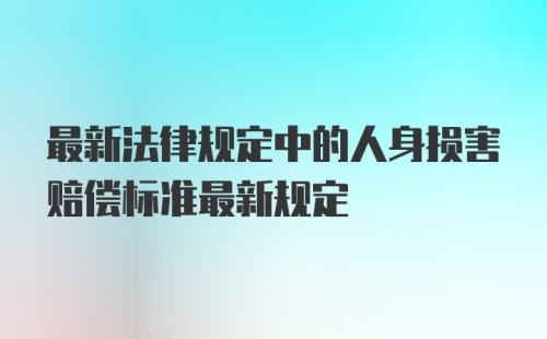 最新法律规定中的人身损害赔偿标准最新规定