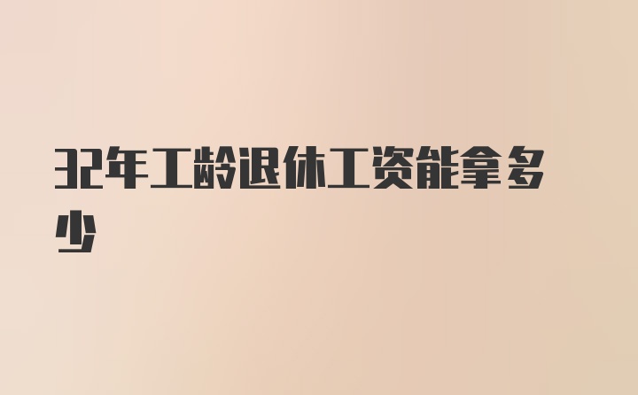 32年工龄退休工资能拿多少