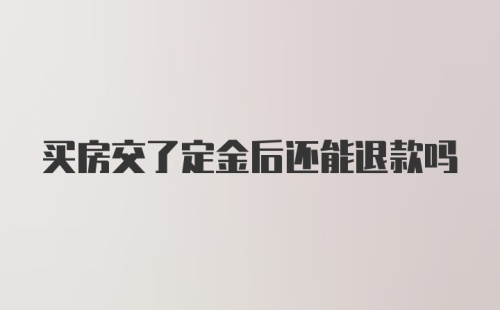 买房交了定金后还能退款吗