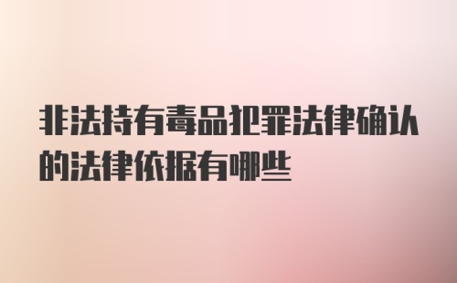 非法持有毒品犯罪法律确认的法律依据有哪些