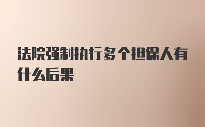 法院强制执行多个担保人有什么后果