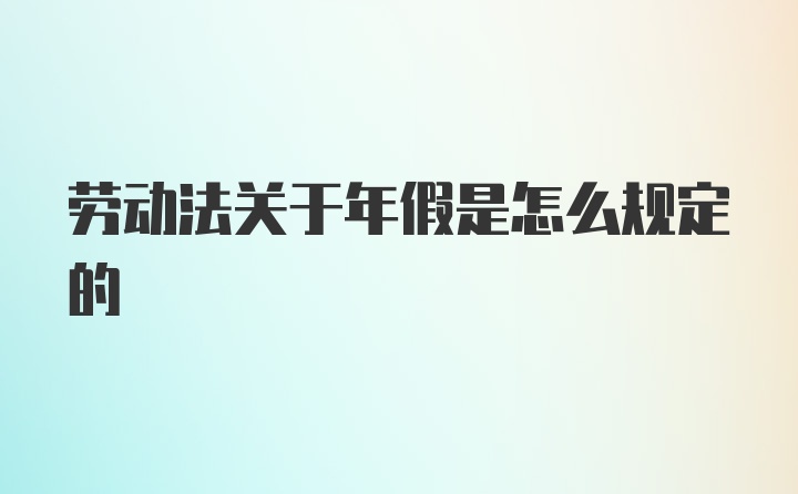 劳动法关于年假是怎么规定的