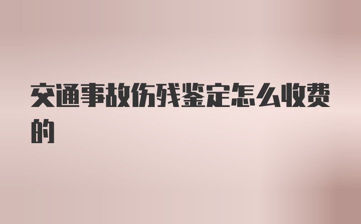 交通事故伤残鉴定怎么收费的