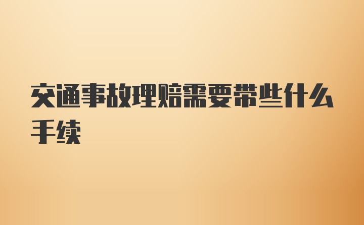 交通事故理赔需要带些什么手续