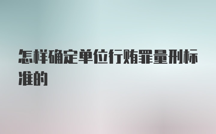 怎样确定单位行贿罪量刑标准的