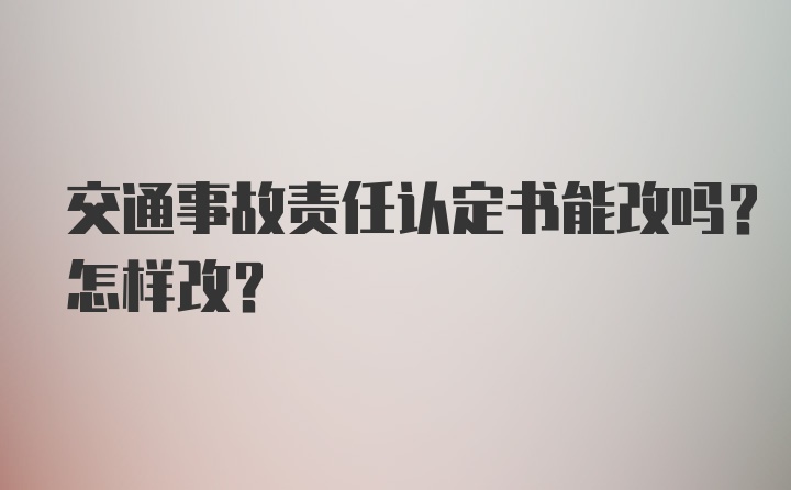 交通事故责任认定书能改吗？怎样改？