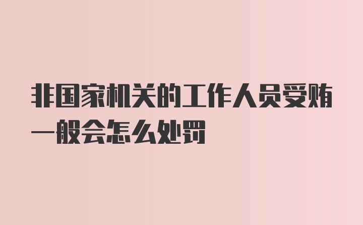 非国家机关的工作人员受贿一般会怎么处罚