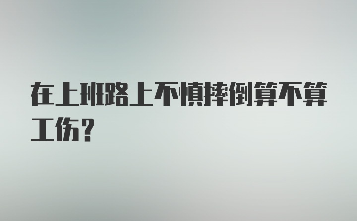 在上班路上不慎摔倒算不算工伤？