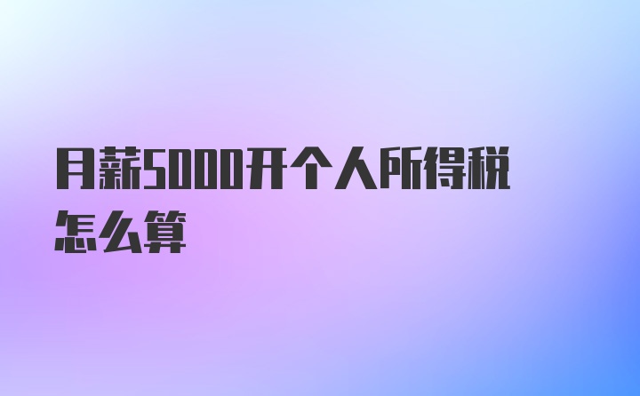 月薪5000开个人所得税怎么算