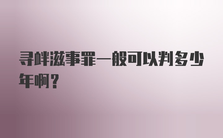 寻衅滋事罪一般可以判多少年啊？