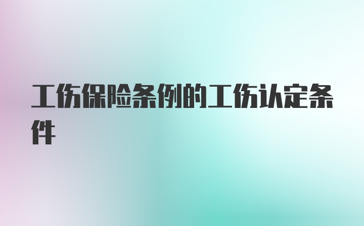 工伤保险条例的工伤认定条件