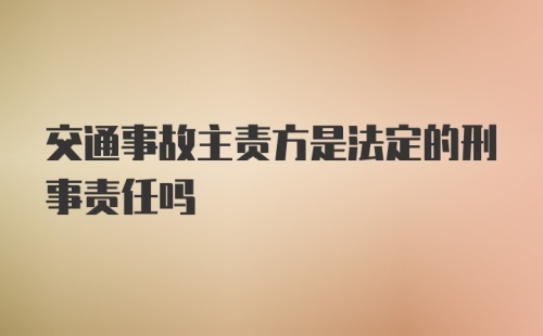 交通事故主责方是法定的刑事责任吗