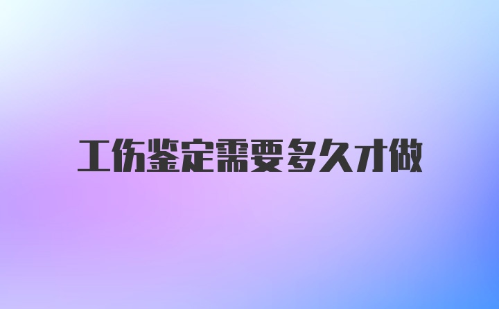 工伤鉴定需要多久才做