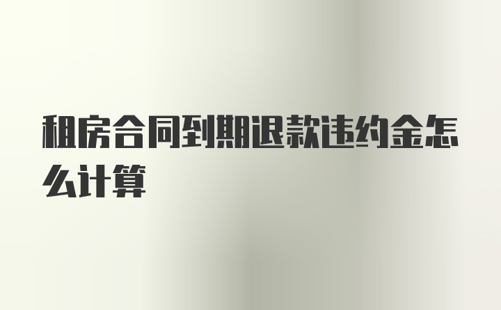 租房合同到期退款违约金怎么计算