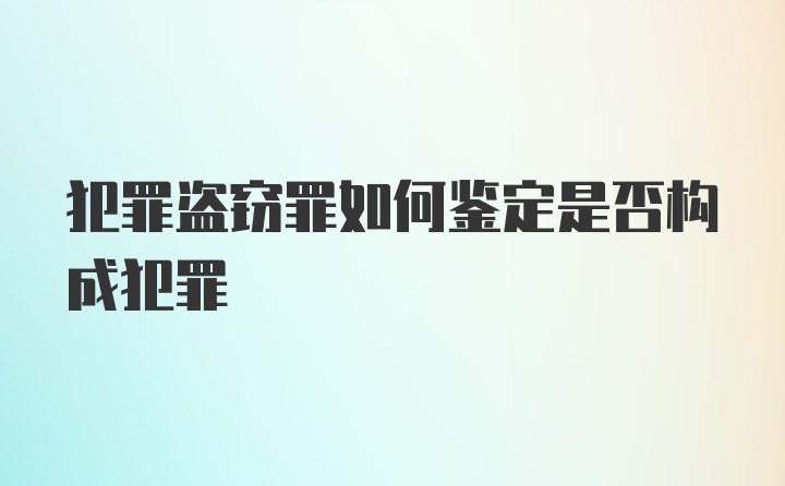 犯罪盗窃罪如何鉴定是否构成犯罪