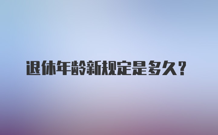 退休年龄新规定是多久？