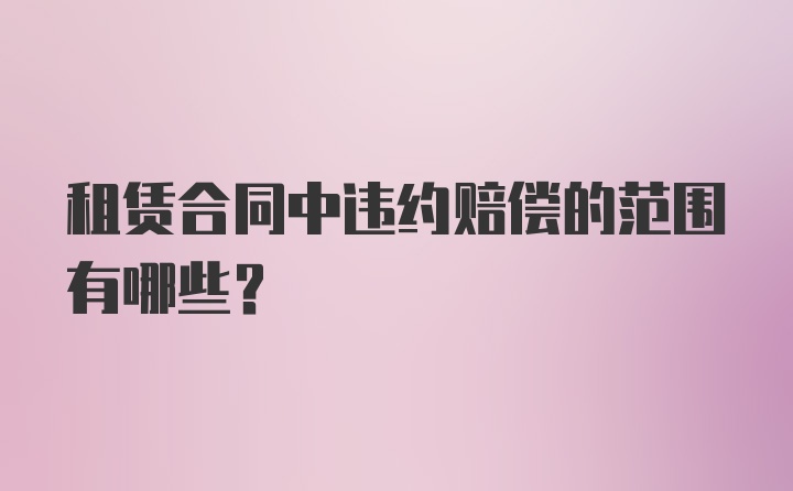 租赁合同中违约赔偿的范围有哪些？