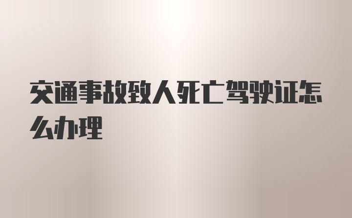 交通事故致人死亡驾驶证怎么办理