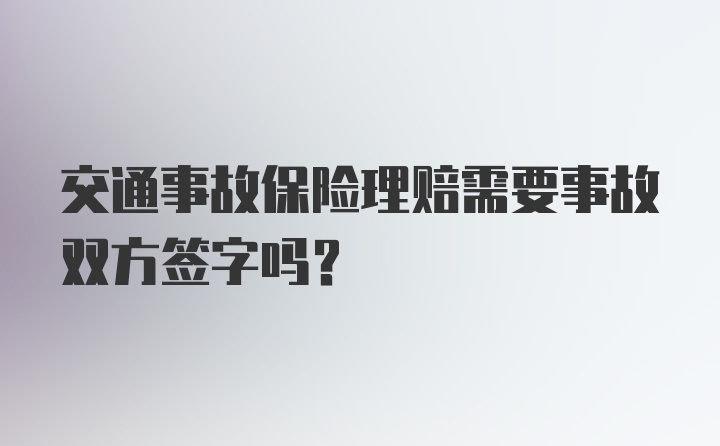 交通事故保险理赔需要事故双方签字吗？