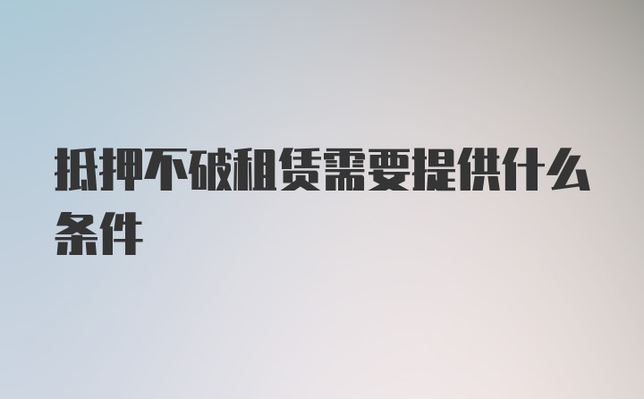 抵押不破租赁需要提供什么条件