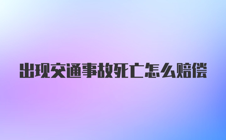 出现交通事故死亡怎么赔偿