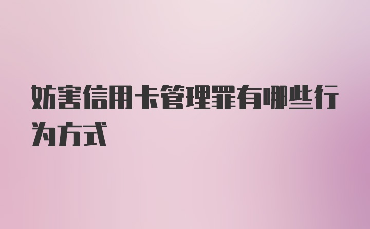 妨害信用卡管理罪有哪些行为方式