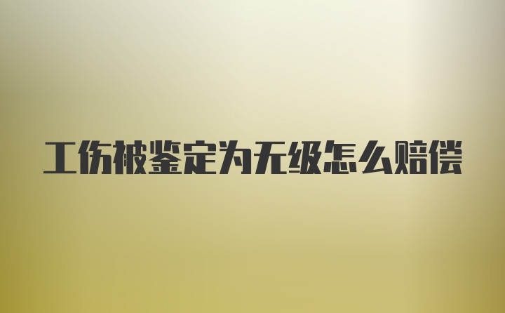 工伤被鉴定为无级怎么赔偿