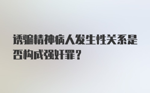 诱骗精神病人发生性关系是否构成强奸罪？