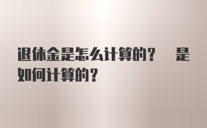 退休金是怎么计算的? 是如何计算的?