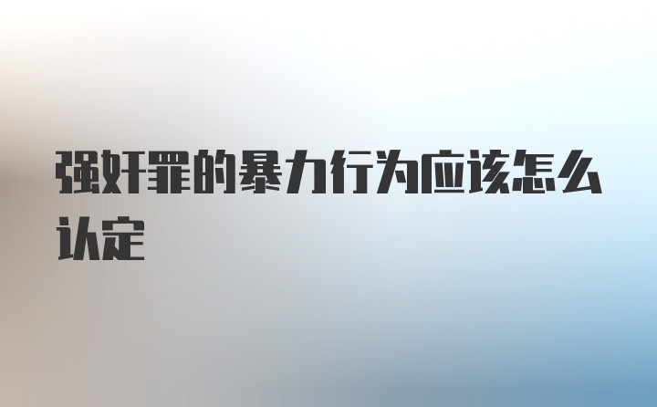 强奸罪的暴力行为应该怎么认定