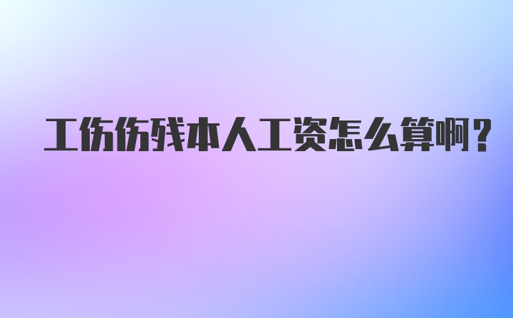 工伤伤残本人工资怎么算啊？