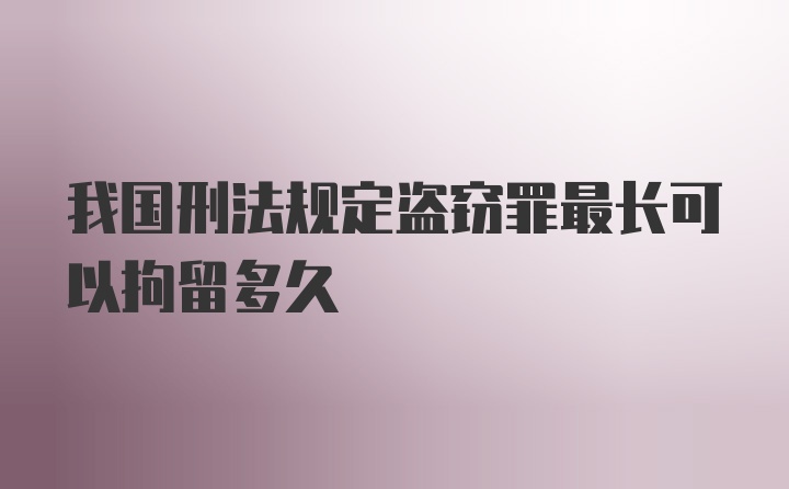 我国刑法规定盗窃罪最长可以拘留多久