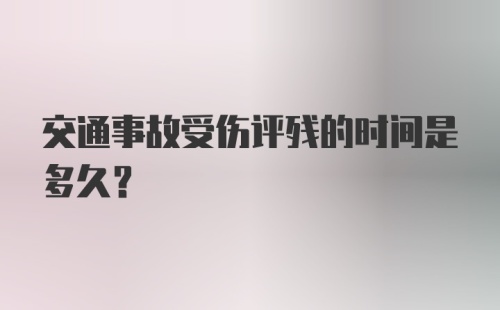 交通事故受伤评残的时间是多久?