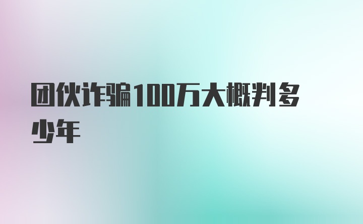 团伙诈骗100万大概判多少年