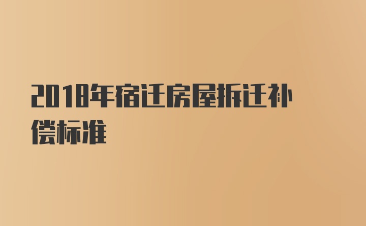 2018年宿迁房屋拆迁补偿标准