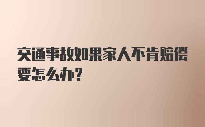 交通事故如果家人不肯赔偿要怎么办？