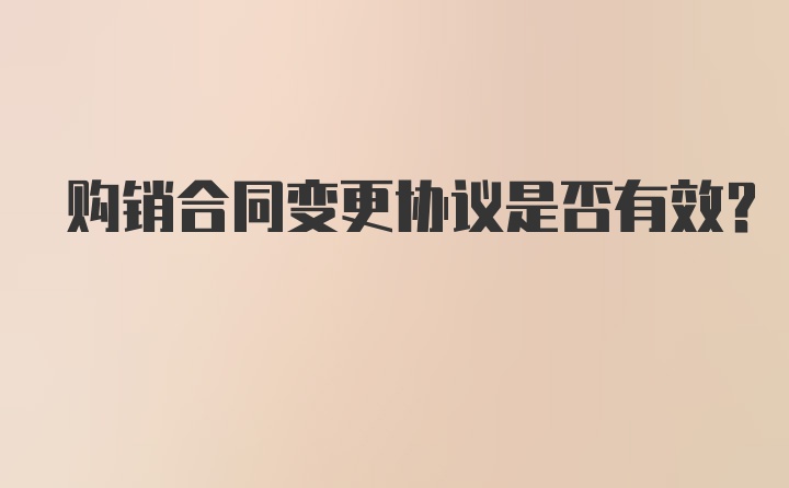 购销合同变更协议是否有效？