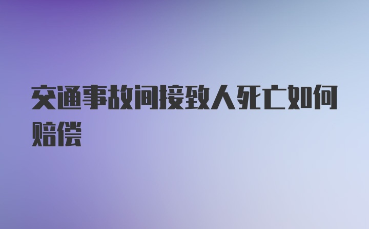 交通事故间接致人死亡如何赔偿