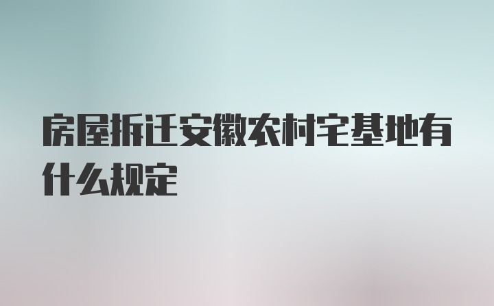 房屋拆迁安徽农村宅基地有什么规定