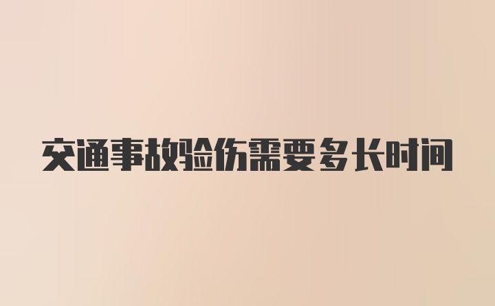 交通事故验伤需要多长时间