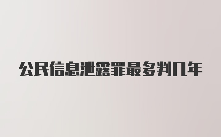 公民信息泄露罪最多判几年