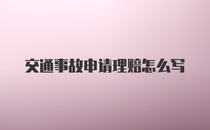 交通事故申请理赔怎么写