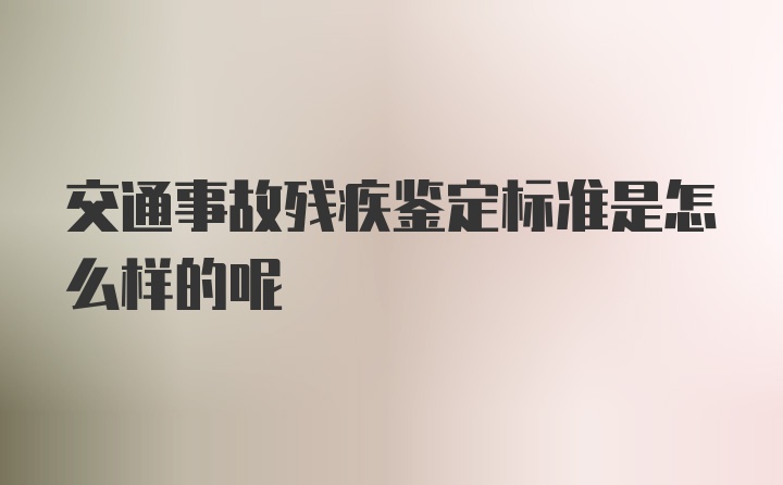 交通事故残疾鉴定标准是怎么样的呢