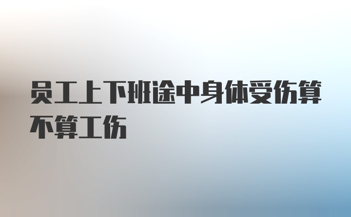 员工上下班途中身体受伤算不算工伤