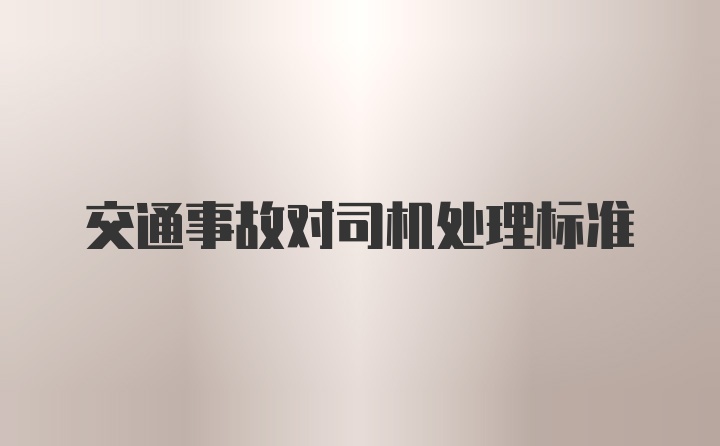 交通事故对司机处理标准