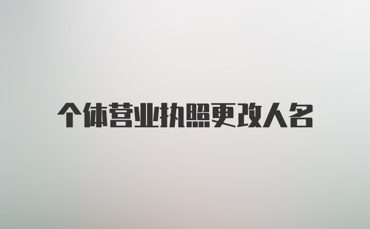 个体营业执照更改人名