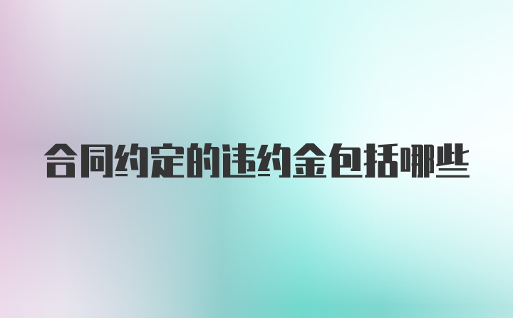 合同约定的违约金包括哪些