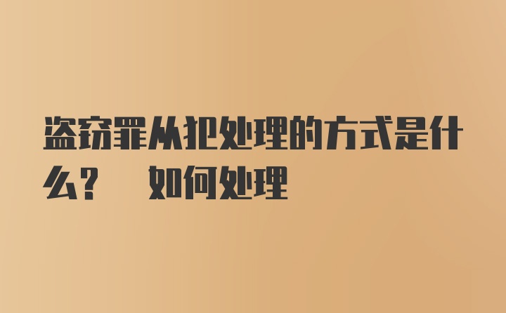 盗窃罪从犯处理的方式是什么? 如何处理