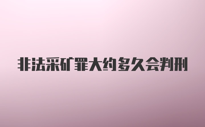 非法采矿罪大约多久会判刑